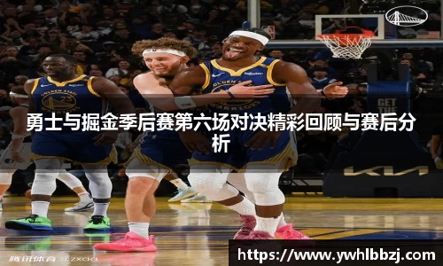 勇士与掘金季后赛第六场对决精彩回顾与赛后分析