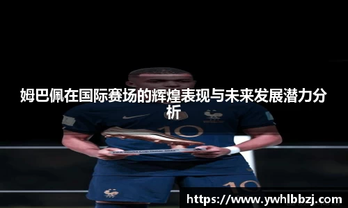 姆巴佩在国际赛场的辉煌表现与未来发展潜力分析