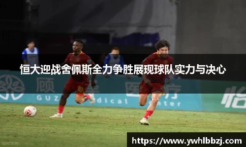 恒大迎战舍佩斯全力争胜展现球队实力与决心