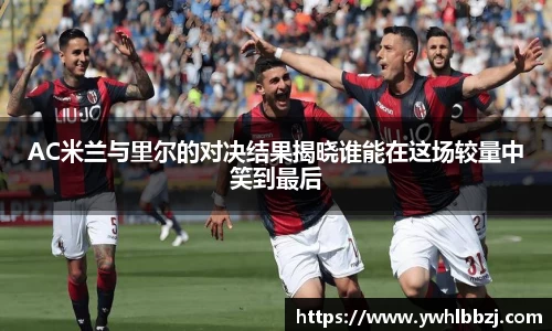 AC米兰与里尔的对决结果揭晓谁能在这场较量中笑到最后