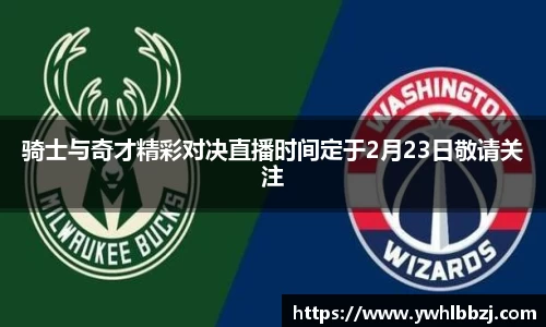 骑士与奇才精彩对决直播时间定于2月23日敬请关注