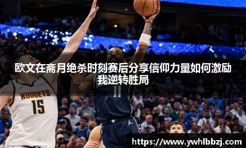 欧文在斋月绝杀时刻赛后分享信仰力量如何激励我逆转胜局
