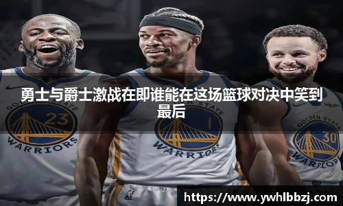 勇士与爵士激战在即谁能在这场篮球对决中笑到最后