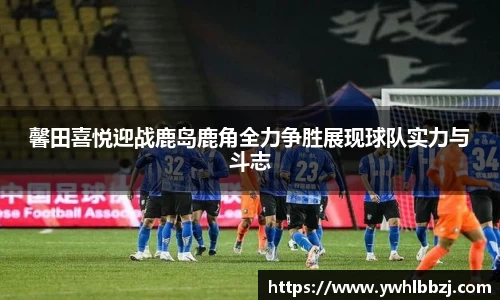 馨田喜悦迎战鹿岛鹿角全力争胜展现球队实力与斗志