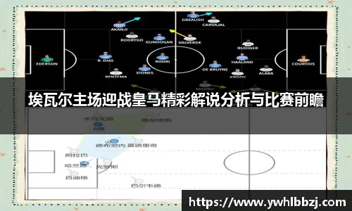 埃瓦尔主场迎战皇马精彩解说分析与比赛前瞻