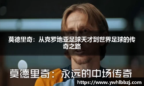 莫德里奇：从克罗地亚足球天才到世界足球的传奇之路
