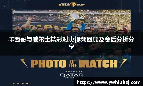 墨西哥与威尔士精彩对决视频回顾及赛后分析分享